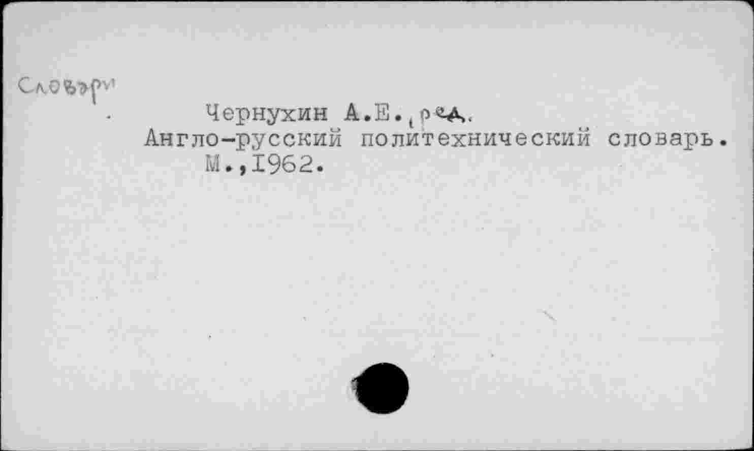 ﻿Чернухин А.Е.(р<А.
Англо-русский политехнический словарь.
М.,1962.